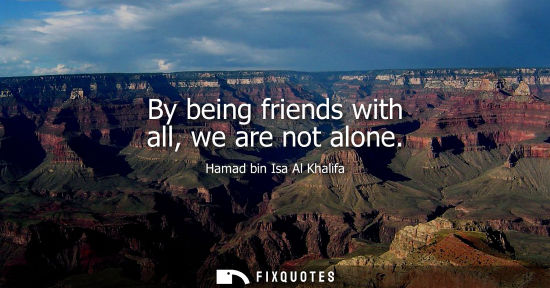 Small: By being friends with all, we are not alone