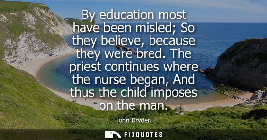 Small: By education most have been misled So they believe, because they were bred. The priest continues where 