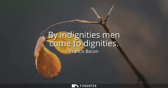 Small: By indignities men come to dignities