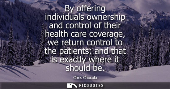 Small: By offering individuals ownership and control of their health care coverage, we return control to the p