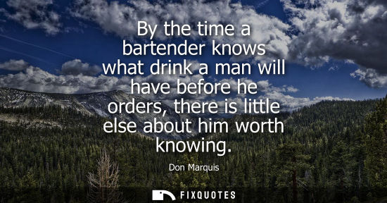 Small: By the time a bartender knows what drink a man will have before he orders, there is little else about h