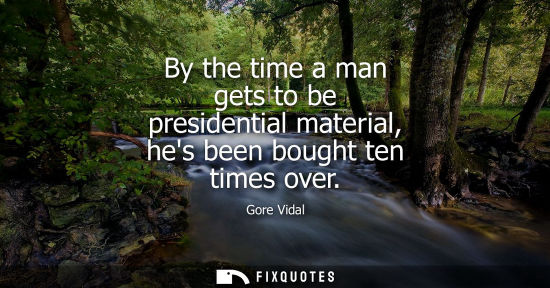 Small: By the time a man gets to be presidential material, hes been bought ten times over