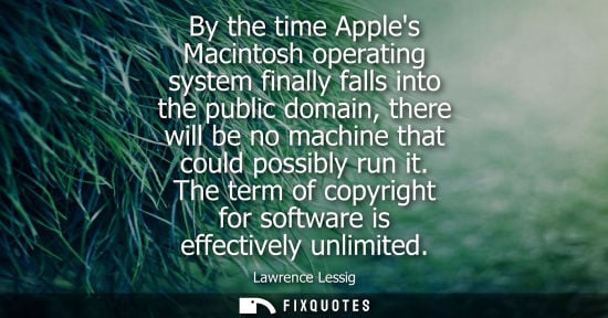 Small: By the time Apples Macintosh operating system finally falls into the public domain, there will be no machine t