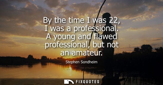 Small: By the time I was 22, I was a professional. A young and flawed professional, but not an amateur