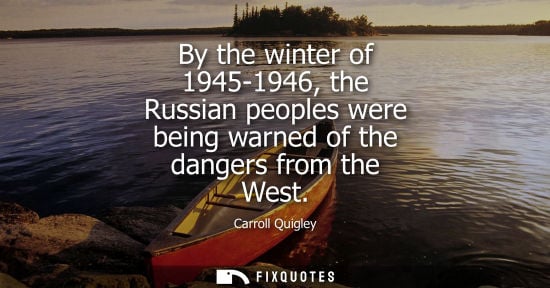 Small: By the winter of 1945-1946, the Russian peoples were being warned of the dangers from the West