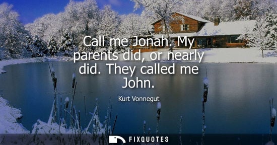 Small: Call me Jonah. My parents did, or nearly did. They called me John - Kurt Vonnegut