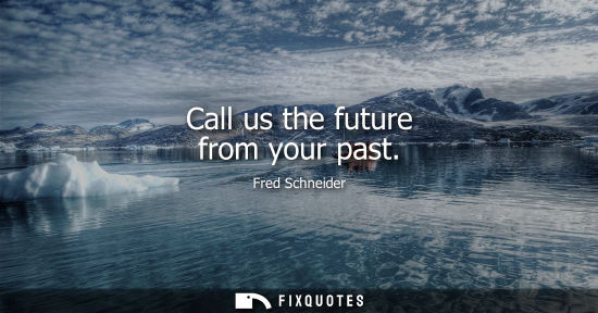 Small: Call us the future from your past