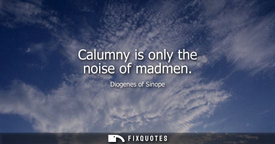 Small: Diogenes of Sinope: Calumny is only the noise of madmen