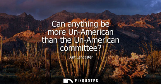 Small: Can anything be more Un-American than the Un-American committee?