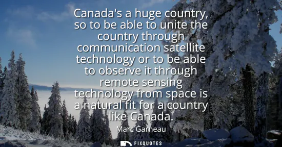 Small: Canadas a huge country, so to be able to unite the country through communication satellite technology or to be