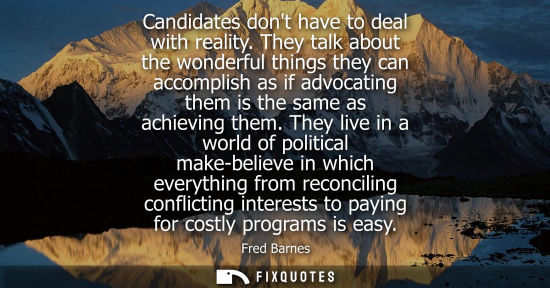 Small: Candidates dont have to deal with reality. They talk about the wonderful things they can accomplish as 