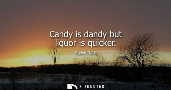 Small: Candy is dandy but liquor is quicker