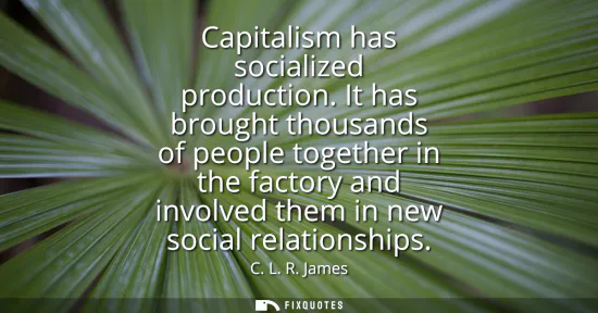 Small: Capitalism has socialized production. It has brought thousands of people together in the factory and involved 