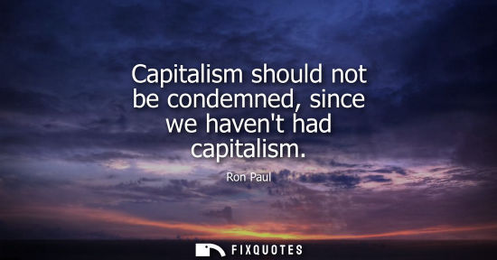 Small: Capitalism should not be condemned, since we havent had capitalism