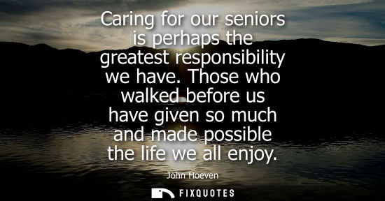 Small: Caring for our seniors is perhaps the greatest responsibility we have. Those who walked before us have given s
