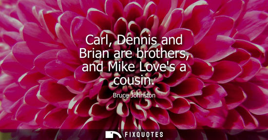 Small: Carl, Dennis and Brian are brothers, and Mike Loves a cousin