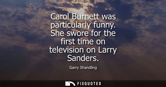 Small: Carol Burnett was particularly funny. She swore for the first time on television on Larry Sanders
