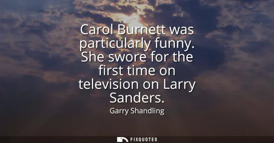 Small: Carol Burnett was particularly funny. She swore for the first time on television on Larry Sanders