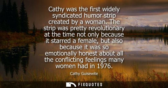 Small: Cathy was the first widely syndicated humor strip created by a woman. The strip was pretty revolutionar