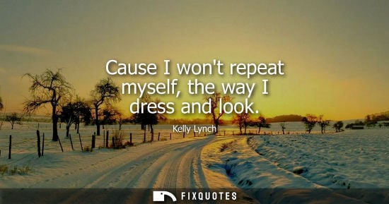 Small: Cause I wont repeat myself, the way I dress and look