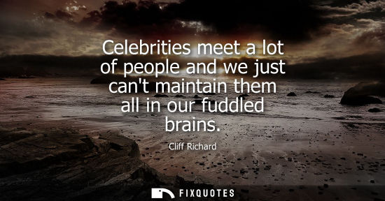 Small: Celebrities meet a lot of people and we just cant maintain them all in our fuddled brains