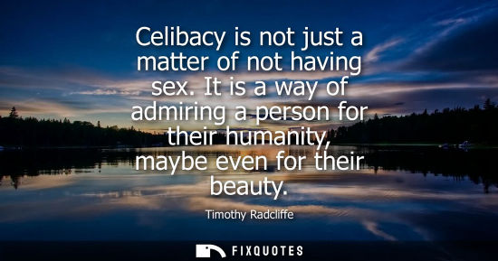 Small: Celibacy is not just a matter of not having sex. It is a way of admiring a person for their humanity, m