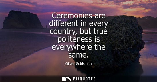 Small: Ceremonies are different in every country, but true politeness is everywhere the same