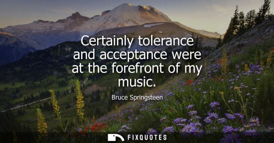 Small: Certainly tolerance and acceptance were at the forefront of my music