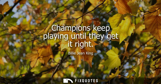 Small: Champions keep playing until they get it right