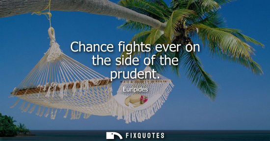 Small: Chance fights ever on the side of the prudent - Euripides