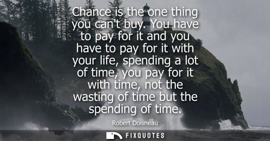 Small: Chance is the one thing you cant buy. You have to pay for it and you have to pay for it with your life,