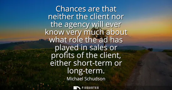 Small: Chances are that neither the client nor the agency will ever know very much about what role the ad has played 