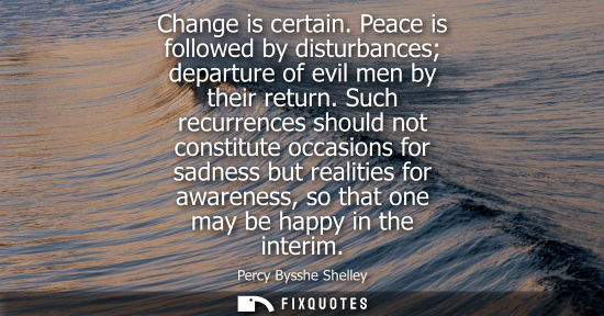 Small: Change is certain. Peace is followed by disturbances departure of evil men by their return. Such recurr
