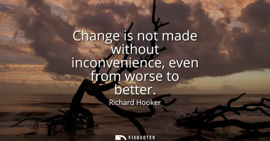 Small: Change is not made without inconvenience, even from worse to better