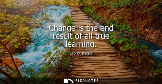 Small: Change is the end result of all true learning