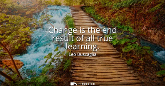 Small: Change is the end result of all true learning