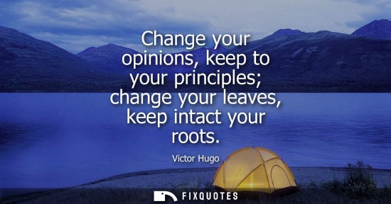 Small: Change your opinions, keep to your principles change your leaves, keep intact your roots