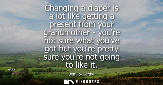 Small: Changing a diaper is a lot like getting a present from your grandmother - youre not sure what youve got