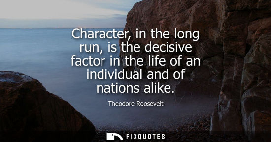 Small: Character, in the long run, is the decisive factor in the life of an individual and of nations alike