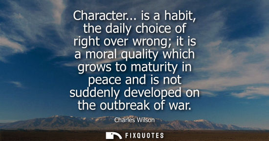 Small: Character... is a habit, the daily choice of right over wrong it is a moral quality which grows to matu