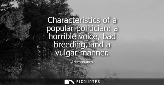 Small: Aristophanes: Characteristics of a popular politician: a horrible voice, bad breeding, and a vulgar manner