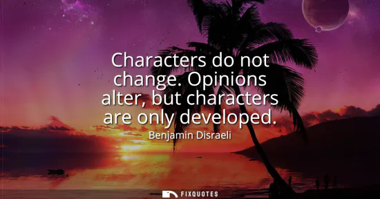 Small: Characters do not change. Opinions alter, but characters are only developed
