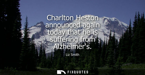 Small: Charlton Heston announced again today that he is suffering from Alzheimers