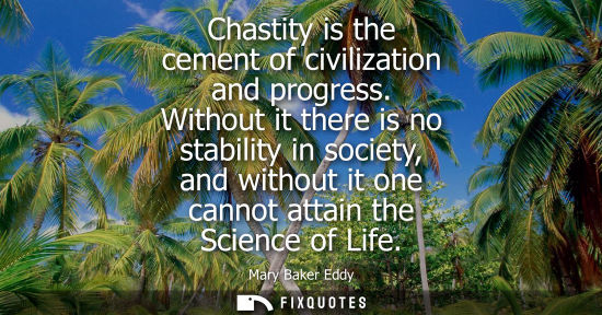 Small: Chastity is the cement of civilization and progress. Without it there is no stability in society, and w