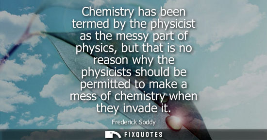 Small: Chemistry has been termed by the physicist as the messy part of physics, but that is no reason why the 