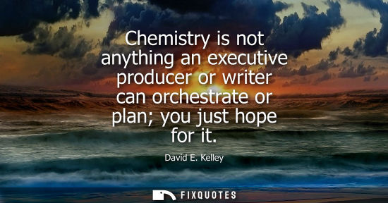 Small: Chemistry is not anything an executive producer or writer can orchestrate or plan you just hope for it