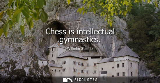Small: Chess is intellectual gymnastics - Wilhelm Steinitz