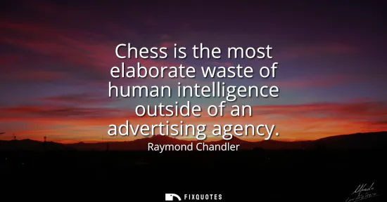 Small: Chess is the most elaborate waste of human intelligence outside of an advertising agency