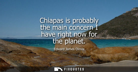 Small: Chiapas is probably the main concern I have right now for the planet