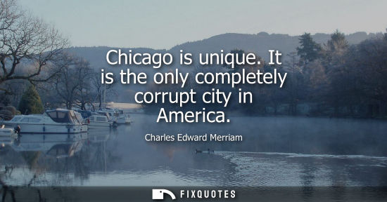 Small: Chicago is unique. It is the only completely corrupt city in America